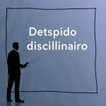Despido disciplinario: causas y consecuencias en el trabajo